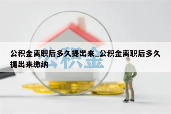 公积金离职后多久提出来_公积金离职后多久提出来缴纳